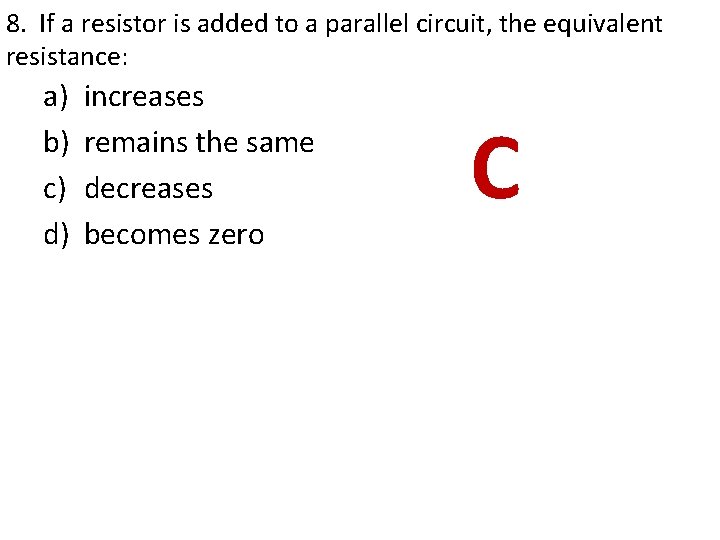 8. If a resistor is added to a parallel circuit, the equivalent resistance: a) 8. If a resistor is added to a parallel circuit, the equivalent resistance: a)