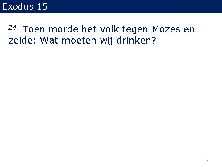 Exodus 15 Toen morde het volk tegen Mozes en zeide: Wat moeten wij drinken? Exodus 15 Toen morde het volk tegen Mozes en zeide: Wat moeten wij drinken?