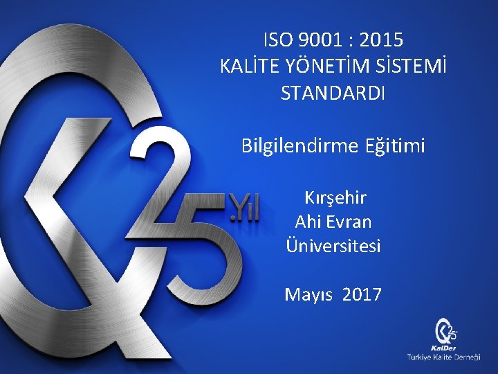 ISO 9001 : 2015 KALİTE YÖNETİM SİSTEMİ STANDARDI Bilgilendirme Eğitimi Kırşehir Ahi Evran Üniversitesi