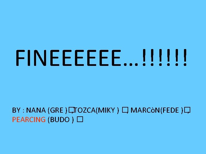 FINEEEEEE…!!!!!! BY : NANA (GRE )�, TOZCA(MIKY ) �, MARCòN(FEDE )�, PEARCING (BUDO )
