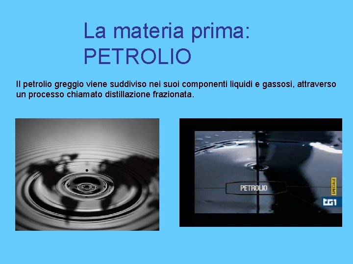 La materia prima: PETROLIO Il petrolio greggio viene suddiviso nei suoi componenti liquidi e