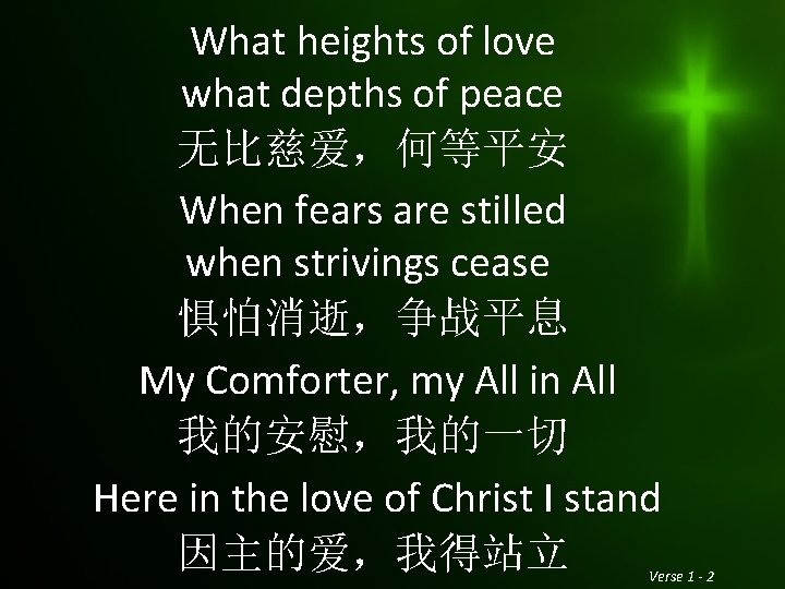 What heights of love what depths of peace 无比慈爱，何等平安 When fears are stilled when