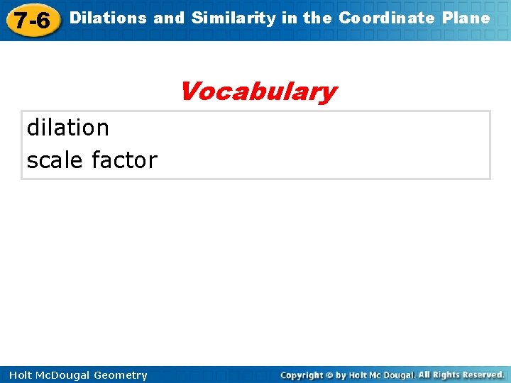 7 -6 Dilations and Similarity in the Coordinate Plane Vocabulary dilation scale factor Holt