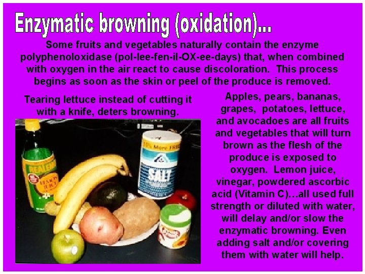 Some fruits and vegetables naturally contain the enzyme polyphenoloxidase (pol-lee-fen-il-OX-ee-days) that, when combined with