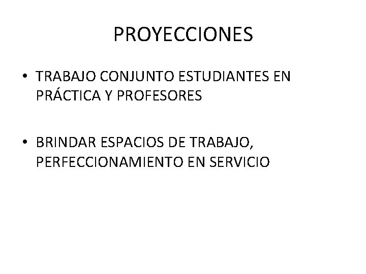 PROYECCIONES • TRABAJO CONJUNTO ESTUDIANTES EN PRÁCTICA Y PROFESORES • BRINDAR ESPACIOS DE TRABAJO,