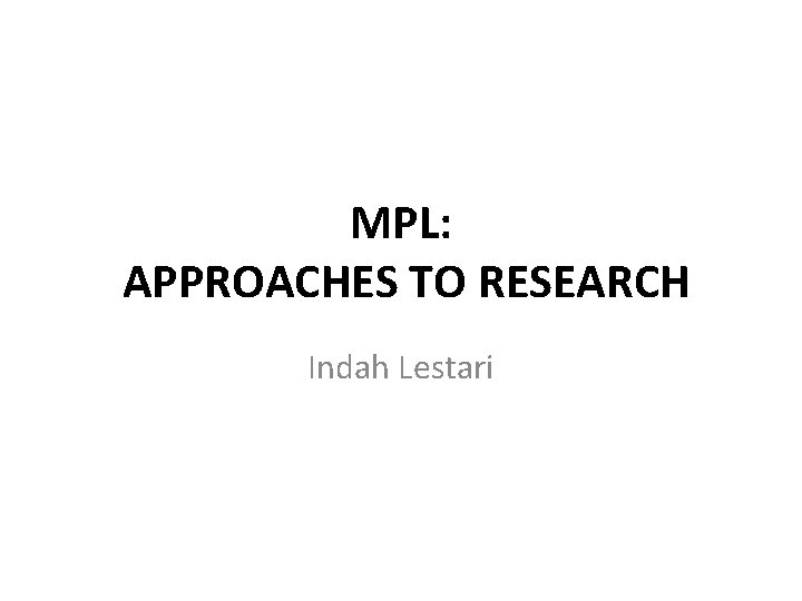 MPL: APPROACHES TO RESEARCH Indah Lestari 