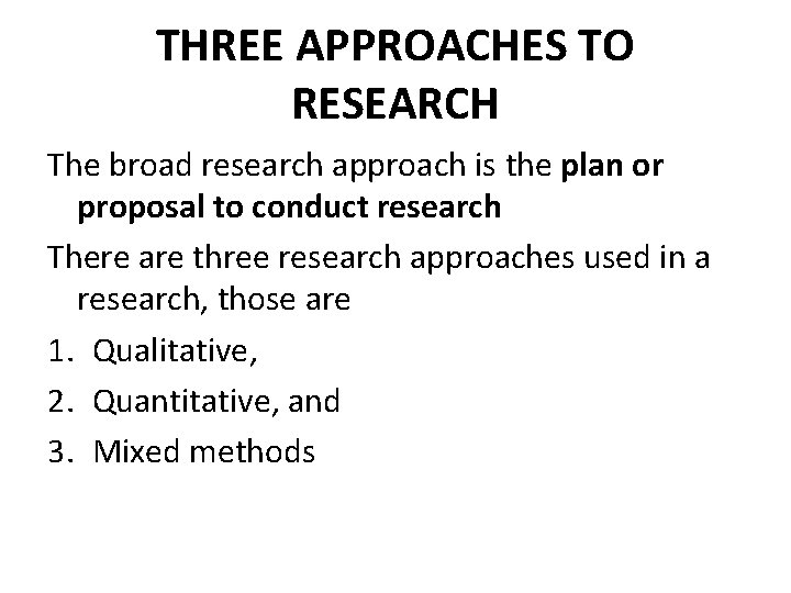 THREE APPROACHES TO RESEARCH The broad research approach is the plan or proposal to