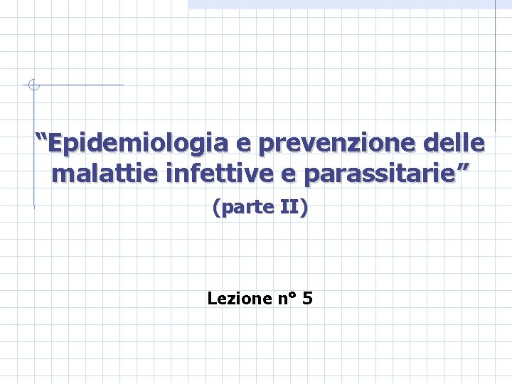 “Epidemiologia e prevenzione delle malattie infettive e parassitarie” (parte II) Lezione n° 5 