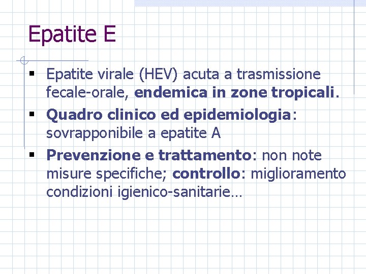 Epatite E § Epatite virale (HEV) acuta a trasmissione fecale-orale, endemica in zone tropicali.