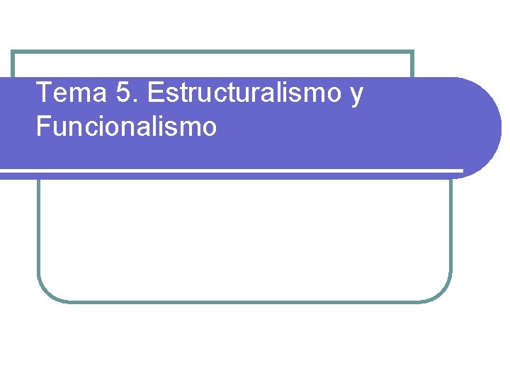 Tema 5. Estructuralismo y Funcionalismo 
