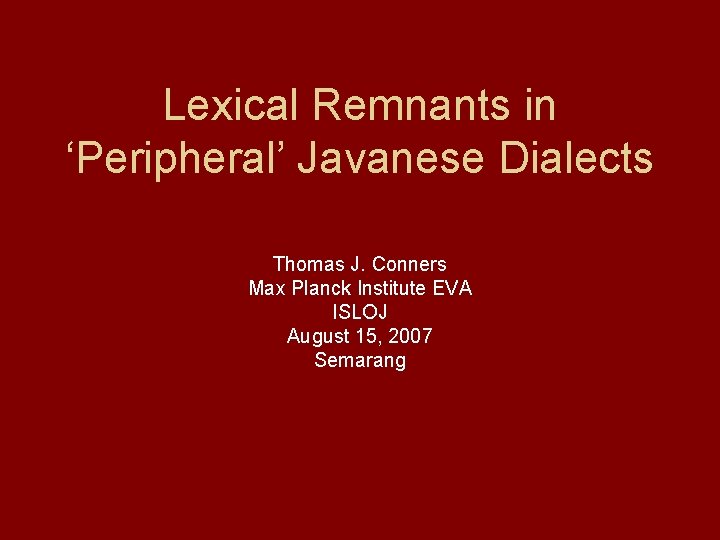 Lexical Remnants in ‘Peripheral’ Javanese Dialects Thomas J. Conners Max Planck Institute EVA ISLOJ