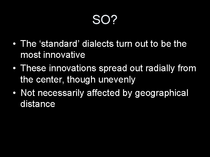 SO? • The ‘standard’ dialects turn out to be the most innovative • These