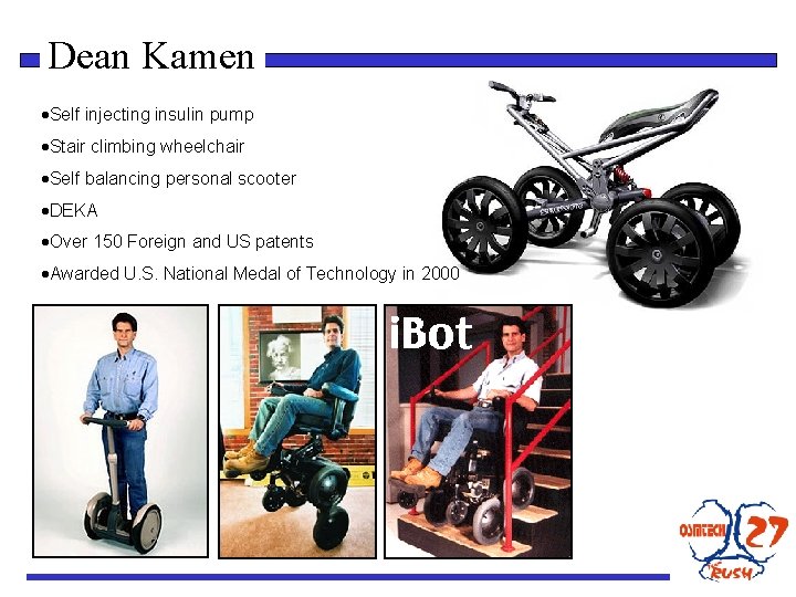 Dean Kamen ·Self injecting insulin pump ·Stair climbing wheelchair ·Self balancing personal scooter ·DEKA