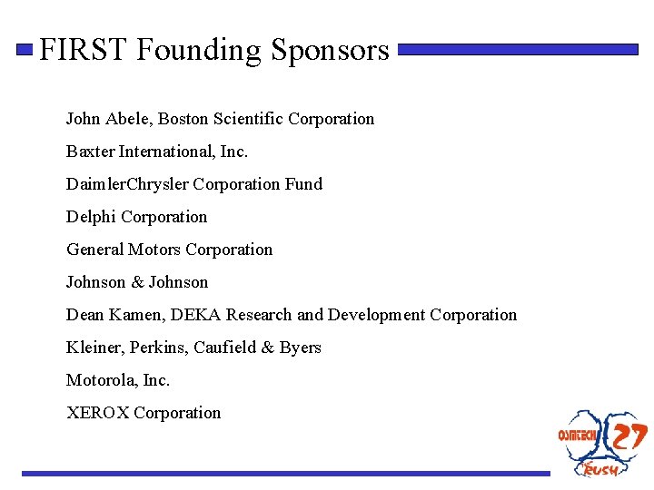 FIRST Founding Sponsors John Abele, Boston Scientific Corporation Baxter International, Inc. Daimler. Chrysler Corporation