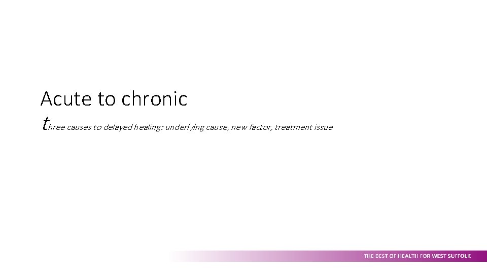 Acute to chronic three causes to delayed healing: underlying cause, new factor, treatment issue