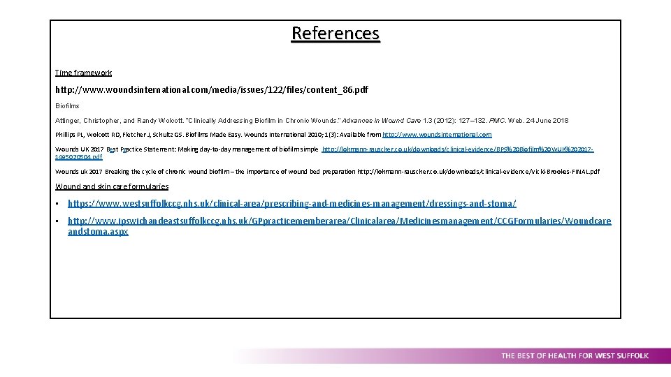 References Time framework http: //www. woundsinternational. com/media/issues/122/files/content_86. pdf Biofilms Attinger, Christopher, and Randy Wolcott.