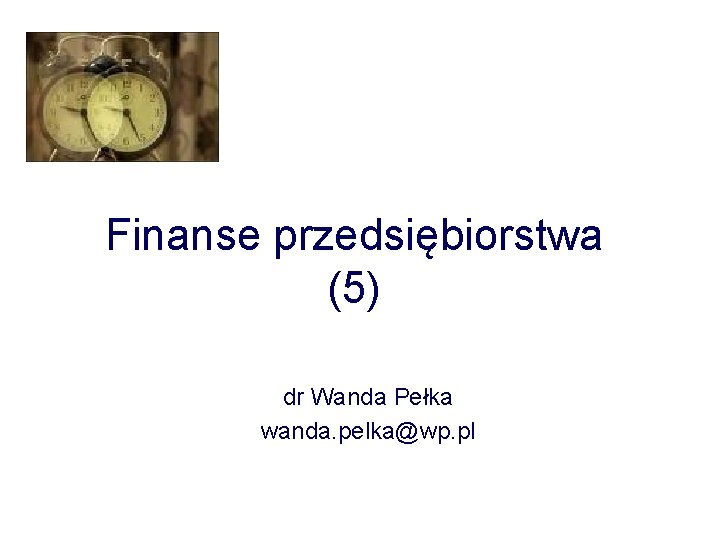 Finanse przedsiębiorstwa (5) dr Wanda Pełka wanda. pelka@wp. pl 