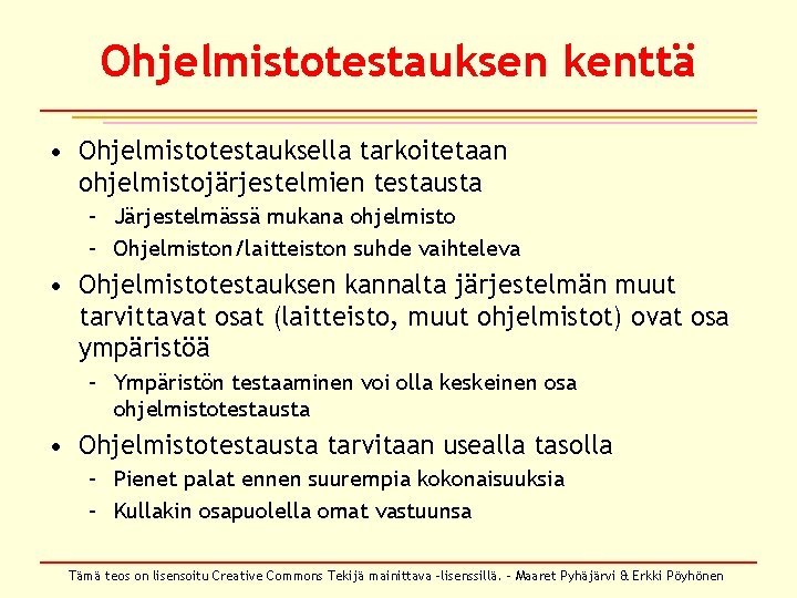 Ohjelmistotestauksen kenttä • Ohjelmistotestauksella tarkoitetaan ohjelmistojärjestelmien testausta – Järjestelmässä mukana ohjelmisto – Ohjelmiston/laitteiston suhde Ohjelmistotestauksen kenttä • Ohjelmistotestauksella tarkoitetaan ohjelmistojärjestelmien testausta – Järjestelmässä mukana ohjelmisto – Ohjelmiston/laitteiston suhde