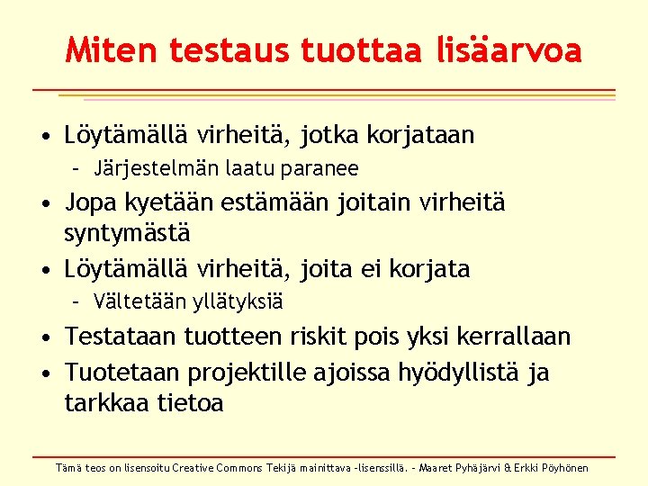 Miten testaus tuottaa lisäarvoa • Löytämällä virheitä, jotka korjataan – Järjestelmän laatu paranee • Miten testaus tuottaa lisäarvoa • Löytämällä virheitä, jotka korjataan – Järjestelmän laatu paranee •
