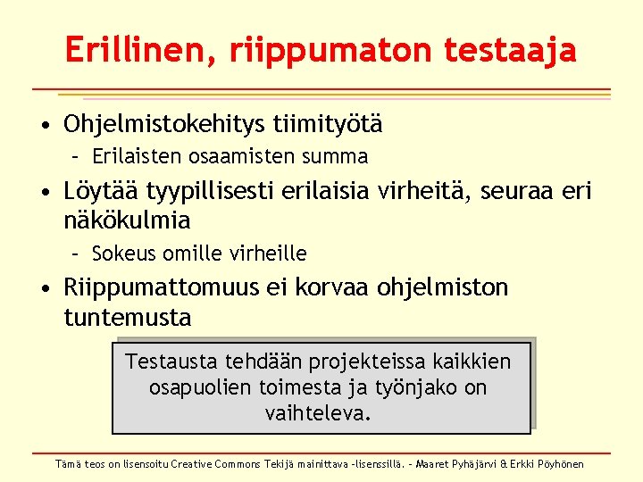 Erillinen, riippumaton testaaja • Ohjelmistokehitys tiimityötä – Erilaisten osaamisten summa • Löytää tyypillisesti erilaisia Erillinen, riippumaton testaaja • Ohjelmistokehitys tiimityötä – Erilaisten osaamisten summa • Löytää tyypillisesti erilaisia