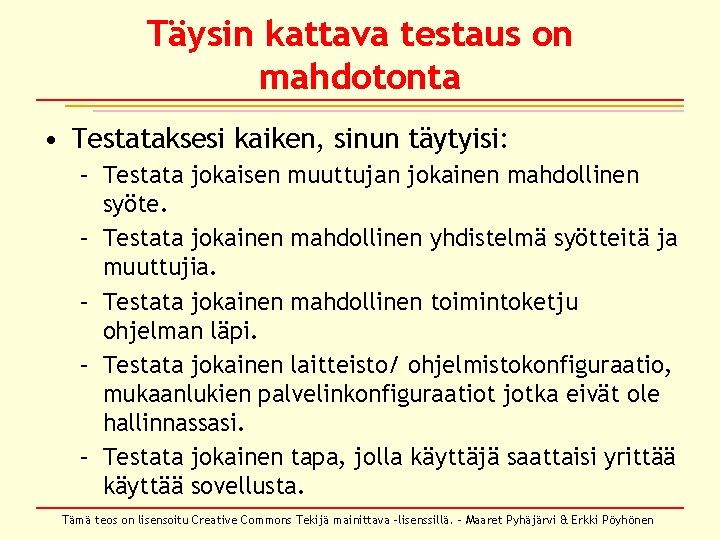 Täysin kattava testaus on mahdotonta • Testataksesi kaiken, sinun täytyisi: – Testata jokaisen muuttujan Täysin kattava testaus on mahdotonta • Testataksesi kaiken, sinun täytyisi: – Testata jokaisen muuttujan