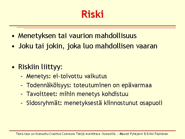 Riski • Menetyksen tai vaurion mahdollisuus • Joku tai jokin, joka luo mahdollisen vaaran Riski • Menetyksen tai vaurion mahdollisuus • Joku tai jokin, joka luo mahdollisen vaaran