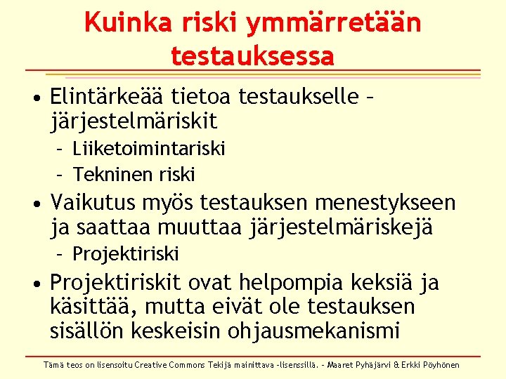 Kuinka riski ymmärretään testauksessa • Elintärkeää tietoa testaukselle – järjestelmäriskit – Liiketoimintariski – Tekninen Kuinka riski ymmärretään testauksessa • Elintärkeää tietoa testaukselle – järjestelmäriskit – Liiketoimintariski – Tekninen