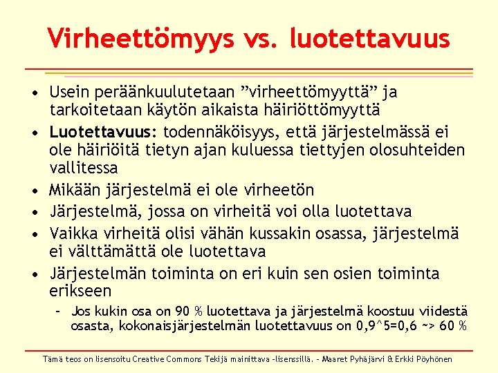 Virheettömyys vs. luotettavuus • Usein peräänkuulutetaan ”virheettömyyttä” ja tarkoitetaan käytön aikaista häiriöttömyyttä • Luotettavuus: Virheettömyys vs. luotettavuus • Usein peräänkuulutetaan ”virheettömyyttä” ja tarkoitetaan käytön aikaista häiriöttömyyttä • Luotettavuus: