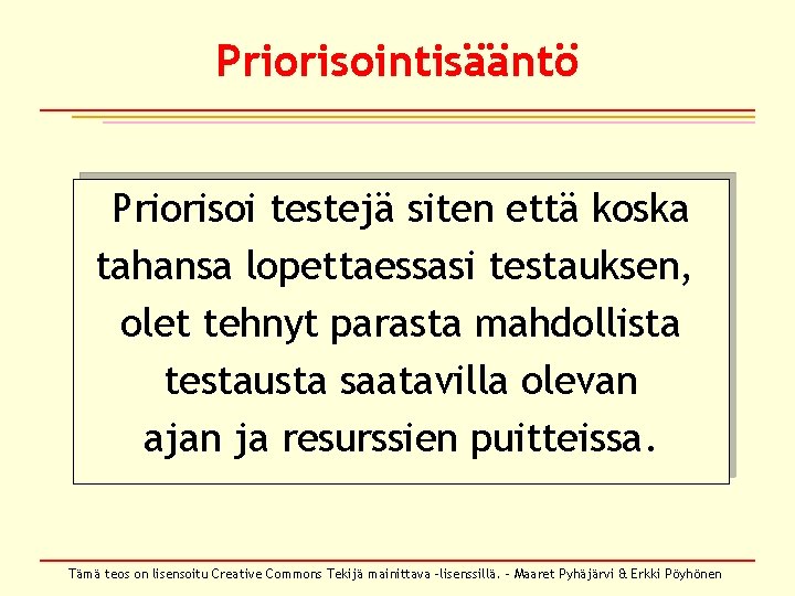 Priorisointisääntö Priorisoi testejä siten että koska tahansa lopettaessasi testauksen, olet tehnyt parasta mahdollista testausta Priorisointisääntö Priorisoi testejä siten että koska tahansa lopettaessasi testauksen, olet tehnyt parasta mahdollista testausta