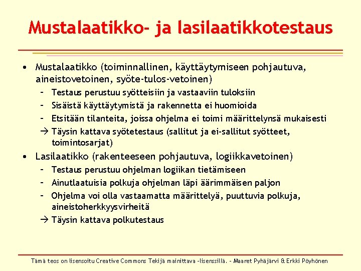 Mustalaatikko- ja lasilaatikkotestaus • Mustalaatikko (toiminnallinen, käyttäytymiseen pohjautuva, aineistovetoinen, syöte-tulos-vetoinen) – Testaus perustuu syötteisiin Mustalaatikko- ja lasilaatikkotestaus • Mustalaatikko (toiminnallinen, käyttäytymiseen pohjautuva, aineistovetoinen, syöte-tulos-vetoinen) – Testaus perustuu syötteisiin