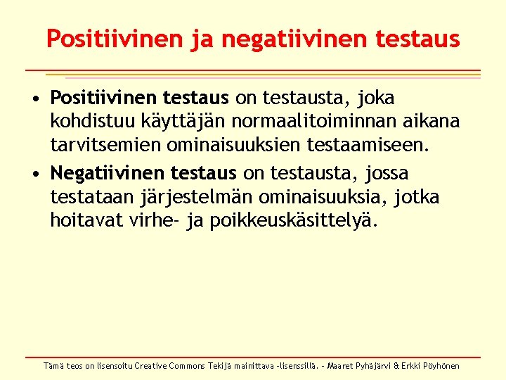 Positiivinen ja negatiivinen testaus • Positiivinen testaus on testausta, joka kohdistuu käyttäjän normaalitoiminnan aikana Positiivinen ja negatiivinen testaus • Positiivinen testaus on testausta, joka kohdistuu käyttäjän normaalitoiminnan aikana