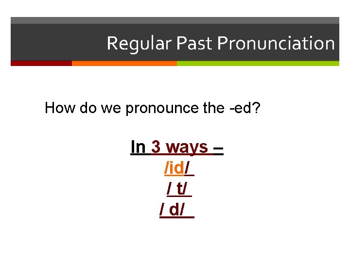 Regular Past Pronunciation How do we pronounce the -ed? In 3 ways – /id/