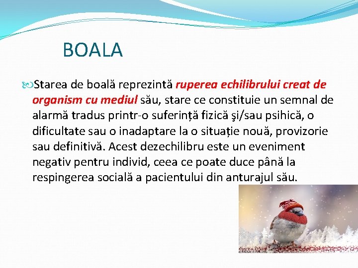 BOALA Starea de boală reprezintă ruperea echilibrului creat de organism cu mediul său, stare