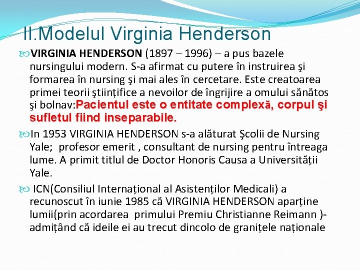 II. Modelul Virginia Henderson VIRGINIA HENDERSON (1897 – 1996) – a pus bazele nursingului