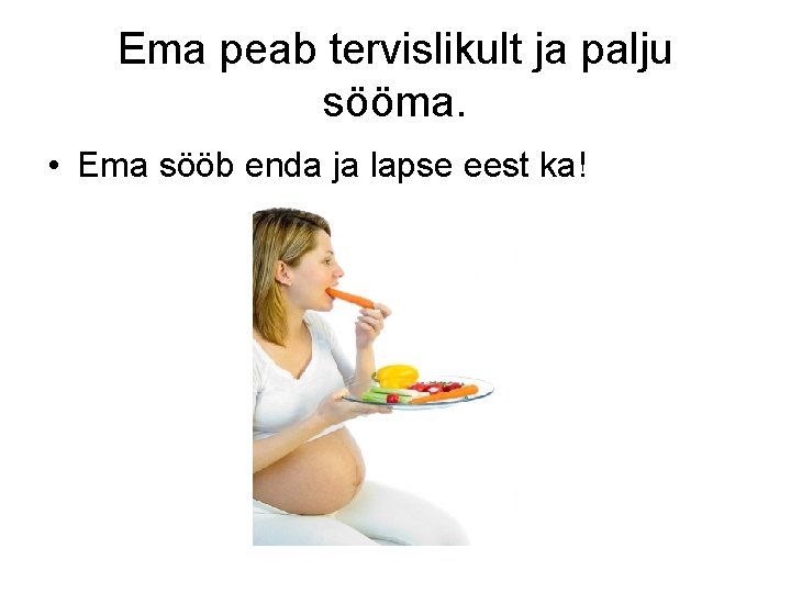 Ema peab tervislikult ja palju sööma. • Ema sööb enda ja lapse eest ka!