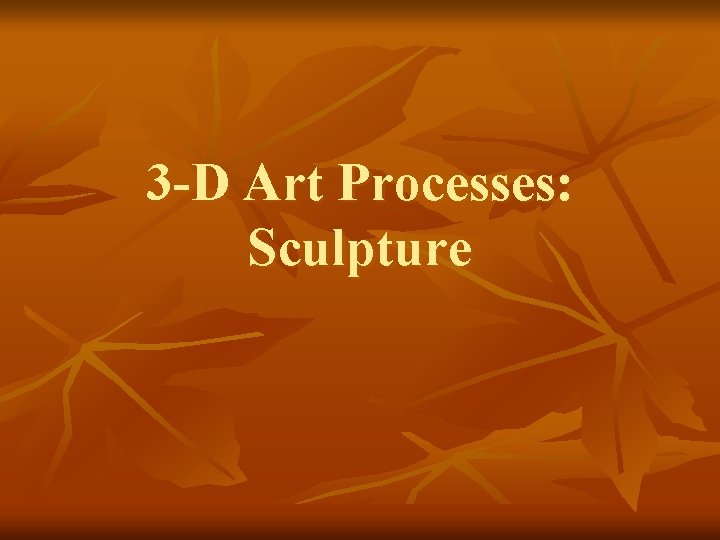 3 -D Art Processes: Sculpture 