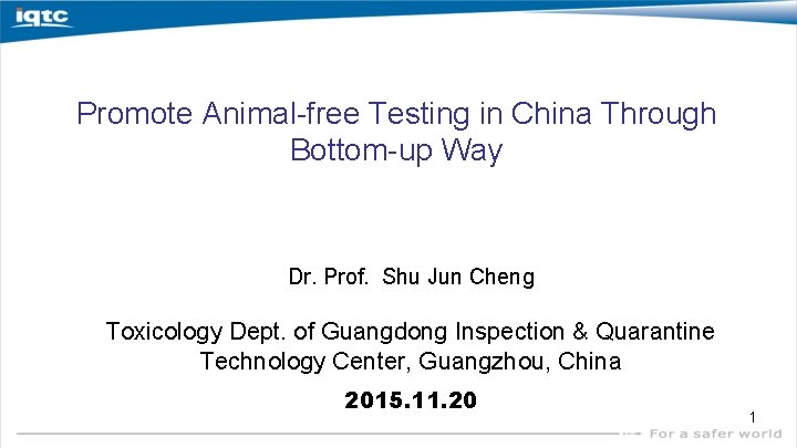 Promote Animal-free Testing in China Through Bottom-up Way Dr. Prof. Shu Jun Cheng Toxicology