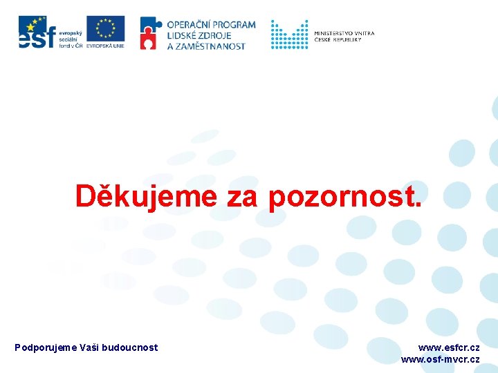 Děkujeme za pozornost. Podporujeme Vaši budoucnost www. esfcr. cz www. osf-mvcr. cz 