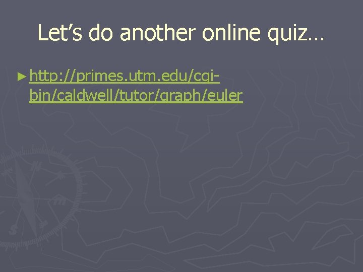 Let’s do another online quiz… ► http: //primes. utm. edu/cgi- bin/caldwell/tutor/graph/euler 