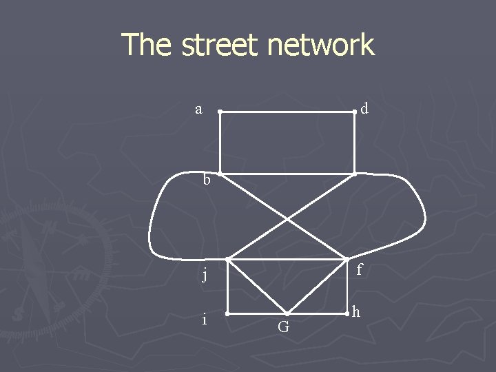 The street network a d b j f i h G 