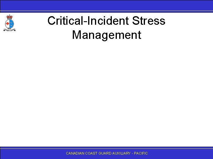 Critical-Incident Stress Management CANADIAN COAST GUARD AUXILIARY - PACIFIC 