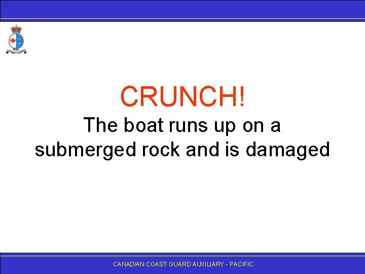 CRUNCH! The boat runs up on a submerged rock and is damaged CANADIAN COAST