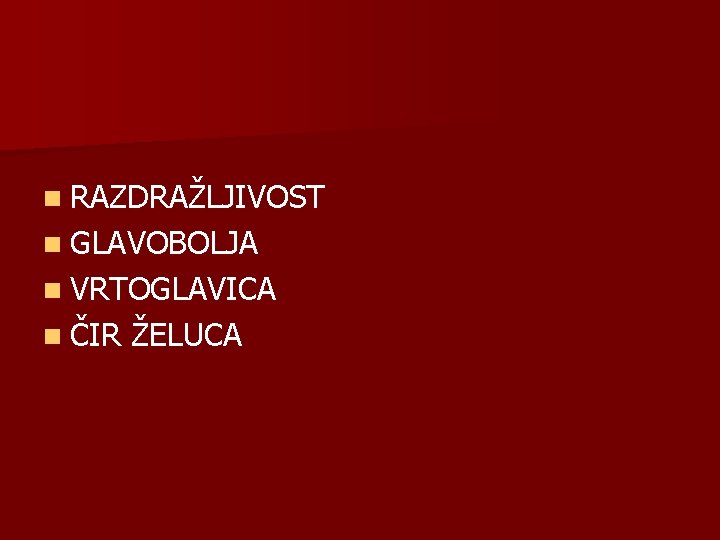 n RAZDRAŽLJIVOST n GLAVOBOLJA n VRTOGLAVICA n ČIR ŽELUCA 