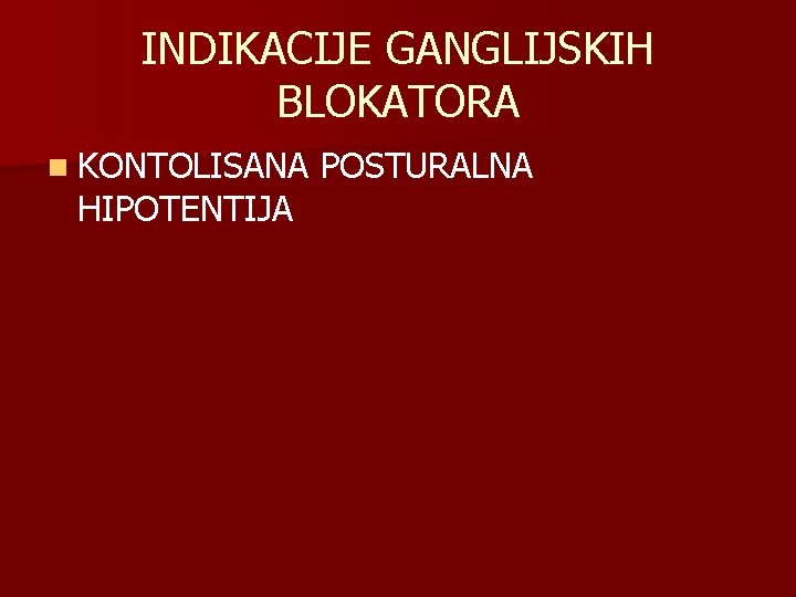 INDIKACIJE GANGLIJSKIH BLOKATORA n KONTOLISANA POSTURALNA HIPOTENTIJA 