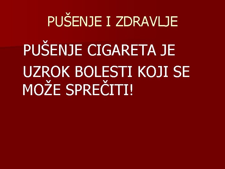 PUŠENJE I ZDRAVLJE PUŠENJE CIGARETA JE UZROK BOLESTI KOJI SE MOŽE SPREČITI! 