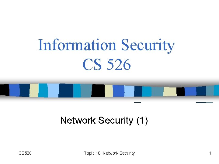 Information Security CS 526 Network Security (1) CS 526 Topic 18: Network Security 1