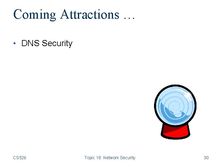 Coming Attractions … • DNS Security CS 526 Topic 18: Network Security 30 