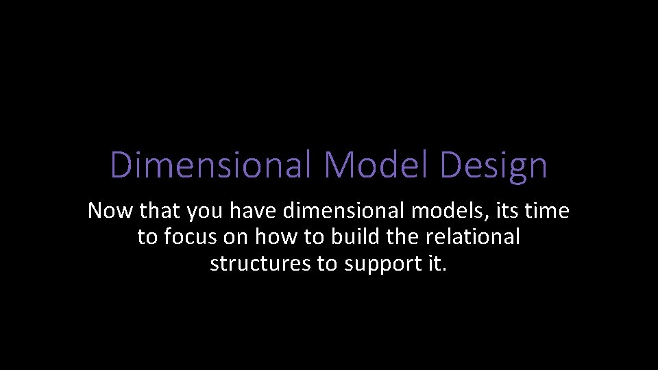 Dimensional Model Design Now that you have dimensional models, its time to focus on