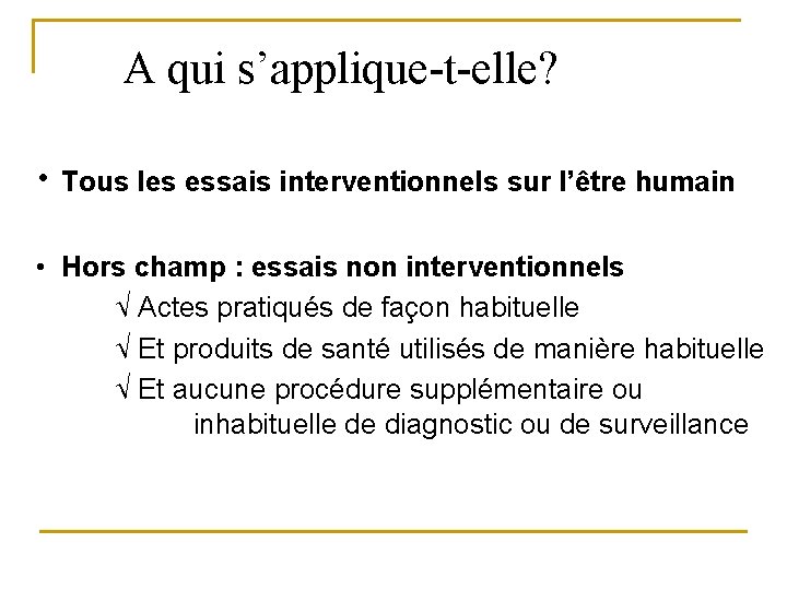 A qui s’applique-t-elle? • Tous les essais interventionnels sur l’être humain • Hors champ