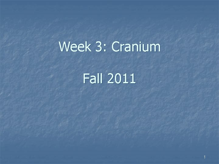 Week 3: Cranium Fall 2011 1 